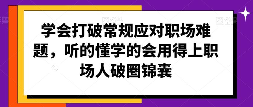 学会打破常规应对职场难题，听的懂学的会用得上职场人破圏锦囊-知芽创业社