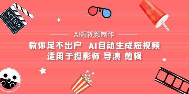 AI电影创作+AI短视频制作全套完整课程-适用于摄影师 导演 剪辑(25节课)-知芽创业社