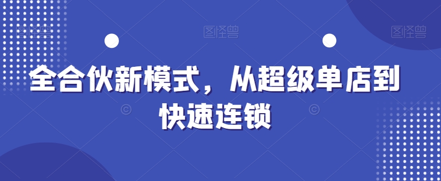 全合伙新模式，从超级单店到快速连锁-知芽创业社