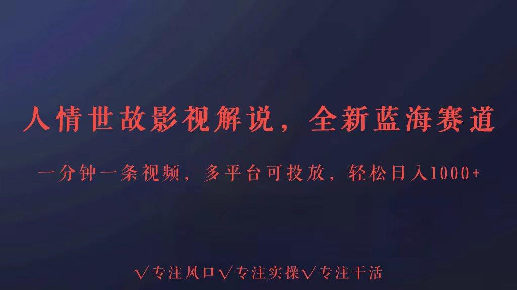 全新蓝海赛道人情世故解说，多平台投放轻松日入3000+-知芽创业社