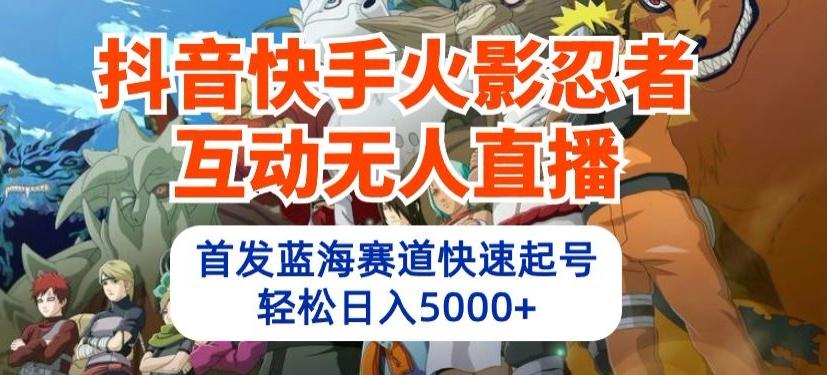 抖音快手火影忍者互动无人直播，首发蓝海赛道快速起号，轻松日入5000+【揭秘】-知芽创业社
