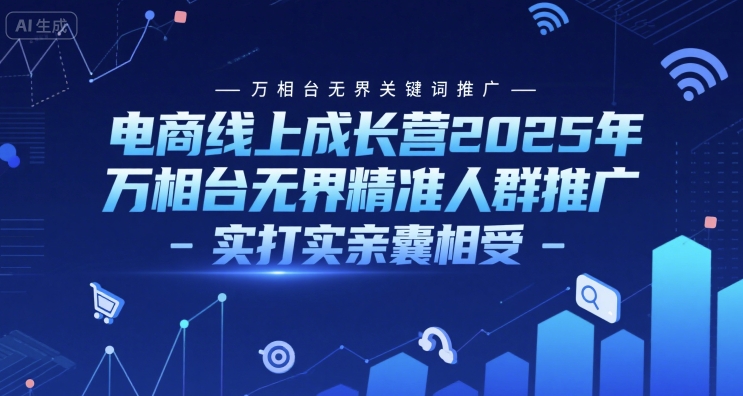 电商线上成长营2025年，万相台无界关键词推广-万相台无界精准人群推广-实打实亲囊相受-知芽创业社