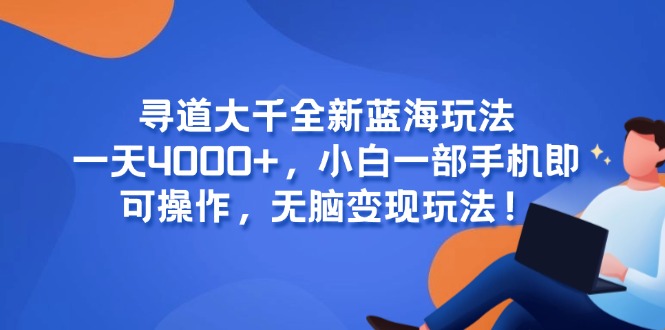 寻道大千全新蓝海玩法，一天4000+，小白一部手机即可操作，无脑变现玩法！-知芽创业社