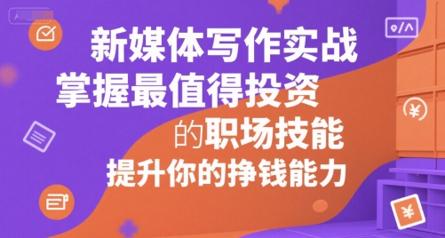 新媒体写作实战，学握最值得投资的职场技能，提升你的挣钱能力-知芽创业社