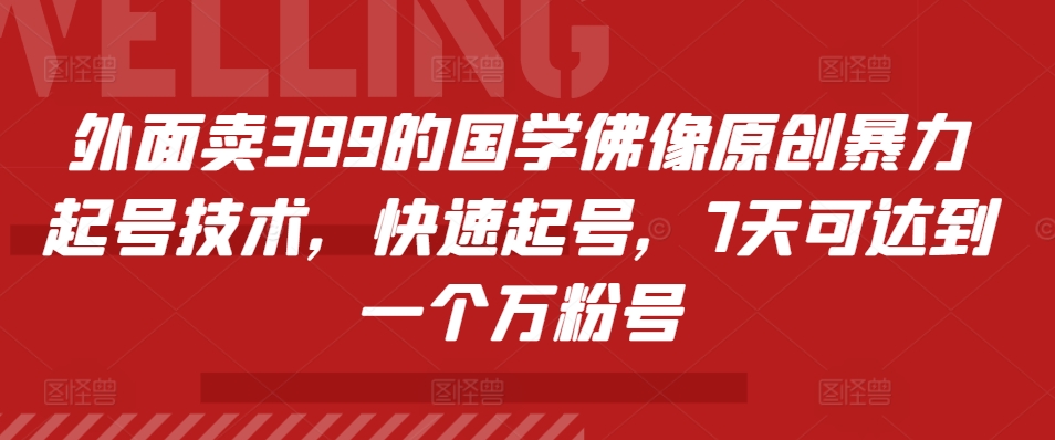 外面卖399的国学佛像原创暴力起号技术，快速起号，7天可达到一个万粉号-知芽创业社