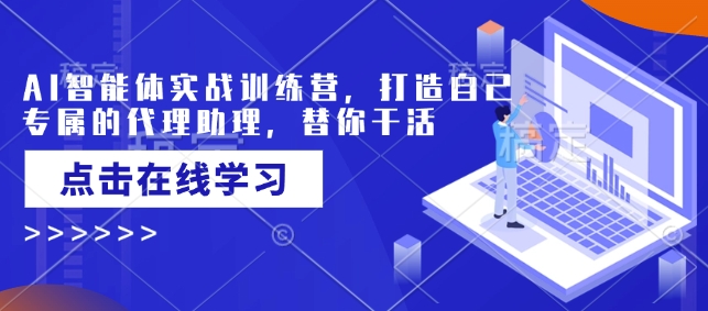 AI智能体实战训练营，打造自己专属的代理助理，替你干活-知芽创业社