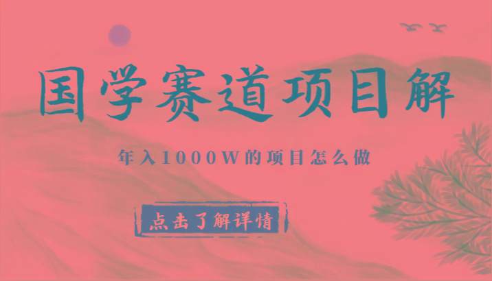国学赛道项目拆解，全是干货，年入1000W的项目应该怎么做，思维提升-知芽创业社