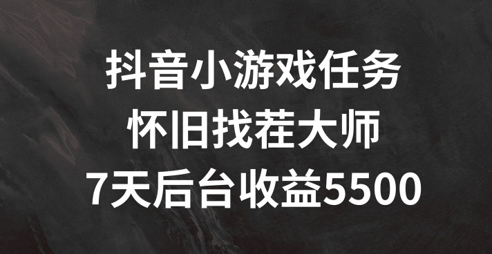 抖音小游戏任务，怀旧找茬，7天收入5500+【揭秘】-知芽创业社