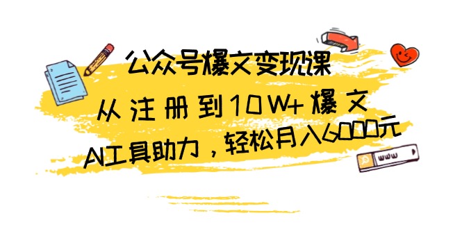 公众号爆文变现课：从注册到10W+爆文，AI工具助力，轻松月入6000元-知芽创业社