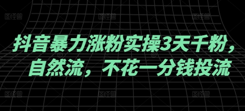 抖音暴力涨粉实操3天千粉，自然流，不花一分钱投流，实操经验分享-知芽创业社