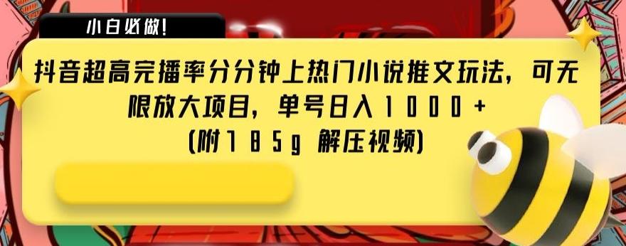 抖音超高完播率分分钟上热门小说推文玩法，可无限放大项目，单号日入1000+(附785g解压视频)【揭秘】-知芽创业社