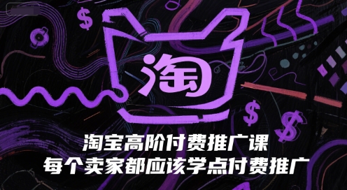 淘宝高阶付费推广课，每个卖家都应该学点付费推广-知芽创业社