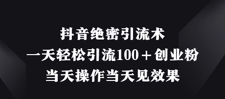 抖音绝密引流术，一天轻松引流100+创业粉，当天操作当天见效果-知芽创业社