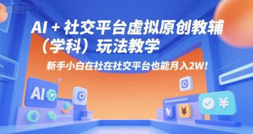 AI+小红书虚拟原创教辅(学科)玩法教学，新手小白在小红书也能月入2W-知芽创业社