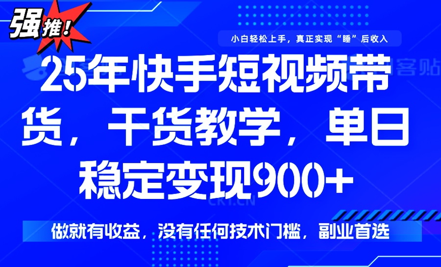 25年最新快手短视频带货，单日稳定变现900+，没有技术门槛，做就有收益-知芽创业社
