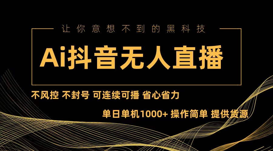 Ai抖音无人直播项目：不风控，不封号，可连续可播，省心省力-知芽创业社