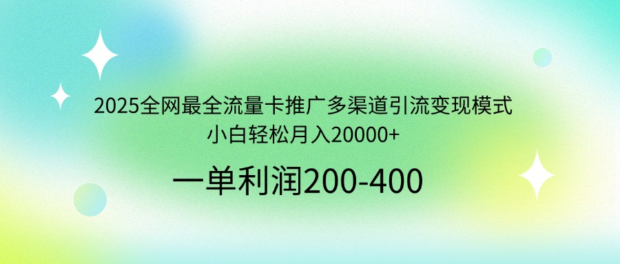 2025全网最全流量卡推广多渠道引流变现模式,小白轻松月入20000+-知芽创业社