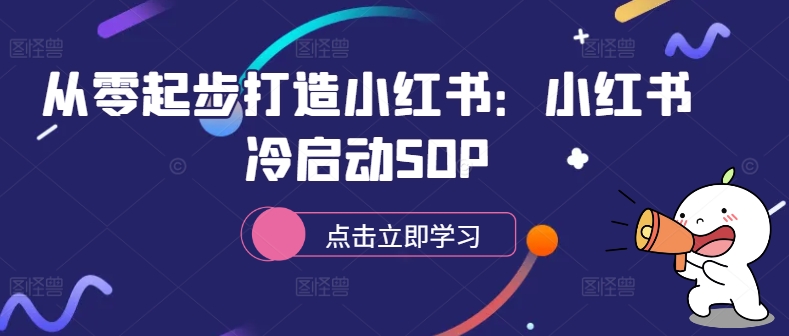 从零起步打造小红书：小红书冷启动SOP-知芽创业社