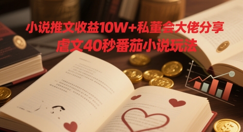小说推文收益10W+私董会大佬分享，虐文40秒番茄小说玩法-知芽创业社