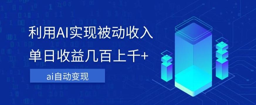 利用ai实现被动收入，单日收益几百上千+，无需动脑，傻瓜式操作【揭秘】-知芽创业社