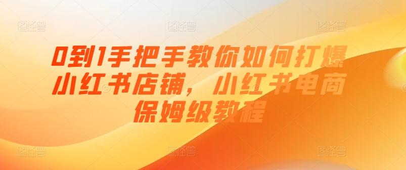 0到1手把手教你如何打爆小红书店铺，小红书电商保姆级教程-知芽创业社