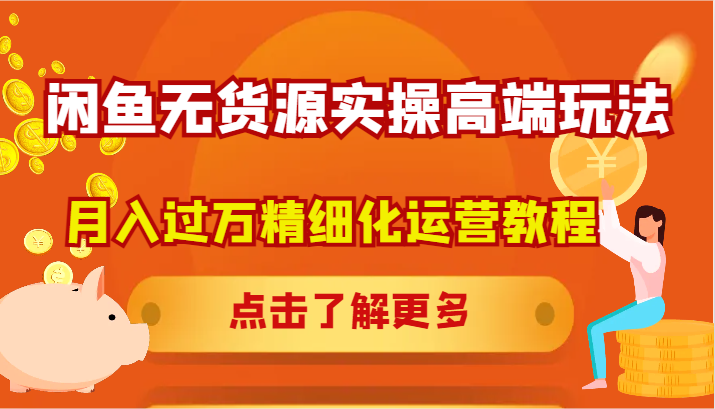 闲鱼无货源实操高端玩法，月入过万精细化运营教程-知芽创业社