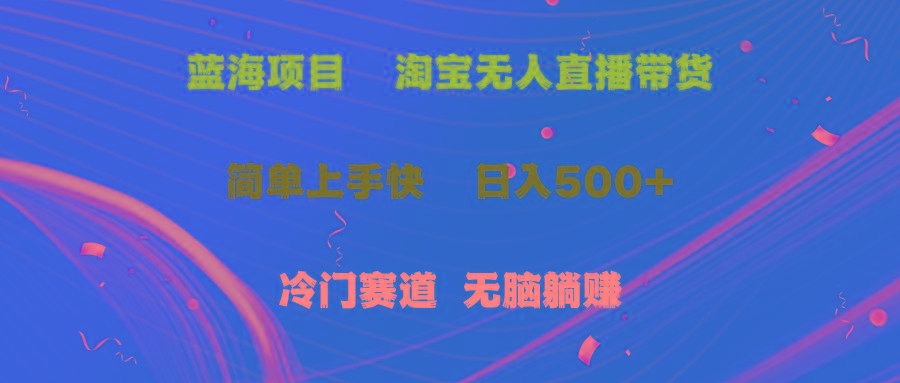 蓝海项目  淘宝无人直播冷门赛道  日赚500+无脑躺赚  小白有手就行-知芽创业社