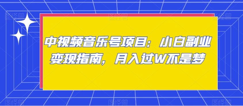 中视频音乐号项目：小白副业变现指南，月入过W不是梦【揭秘】-知芽创业社