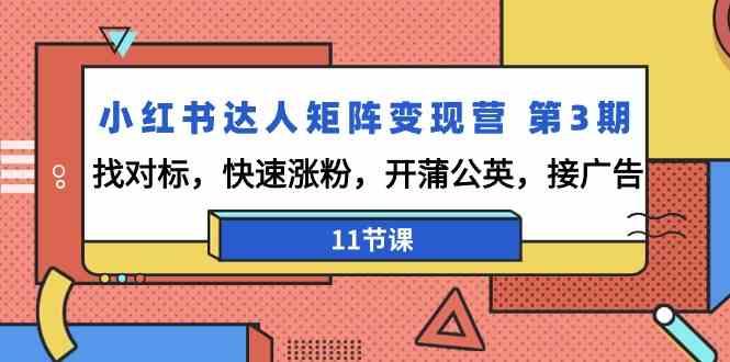 小红书达人矩阵变现营第3期，找对标，快速涨粉，开蒲公英，接广告(11节课)-知芽创业社