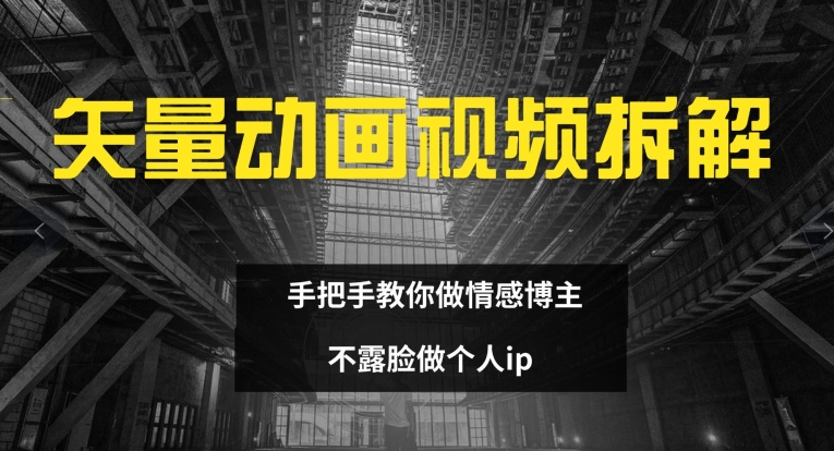 矢量动画视频全拆解 手把手教你做情感博主 不露脸做个人ip【揭秘】-知芽创业社