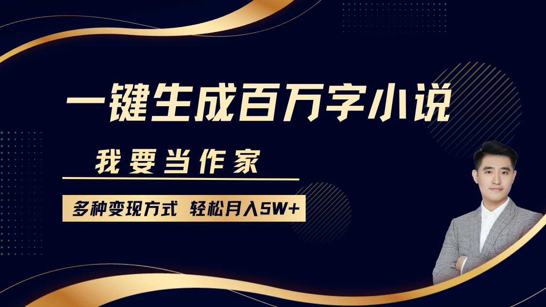 我要当作家，一键生成百万字小说，多种变现方式，轻松月入5W+-知芽创业社