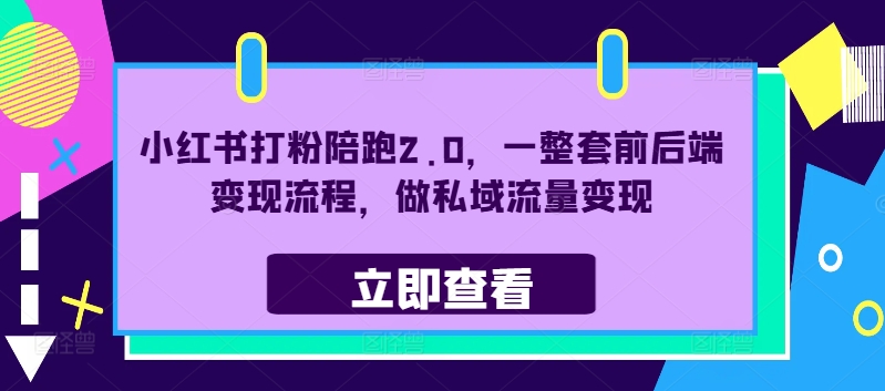 小红书打粉陪跑2.0，一整套前后端变现流程，做私域流量变现-知芽创业社