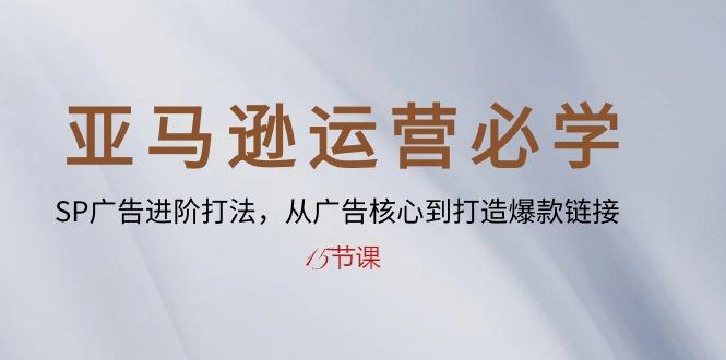 亚马逊运营必学： SP广告进阶打法，从广告核心到打造爆款链接-15节课-知芽创业社