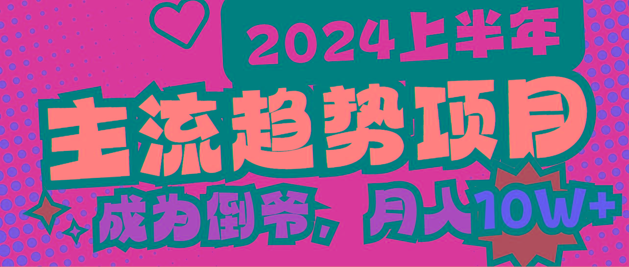 2024上半年主流趋势项目，打造中间商模式，成为倒爷，易上手，用心做，…-知芽创业社