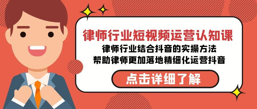 律师行业-短视频运营认知课，律师行业结合抖音的实战方法-高清无水印课程-知芽创业社