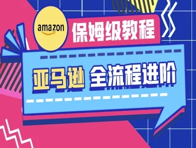 亚马逊保姆级全流程实操教程-跨境电商教程-知芽创业社