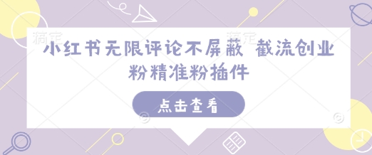 小红书无限评论不屏蔽 截流创业粉精准粉插件-知芽创业社