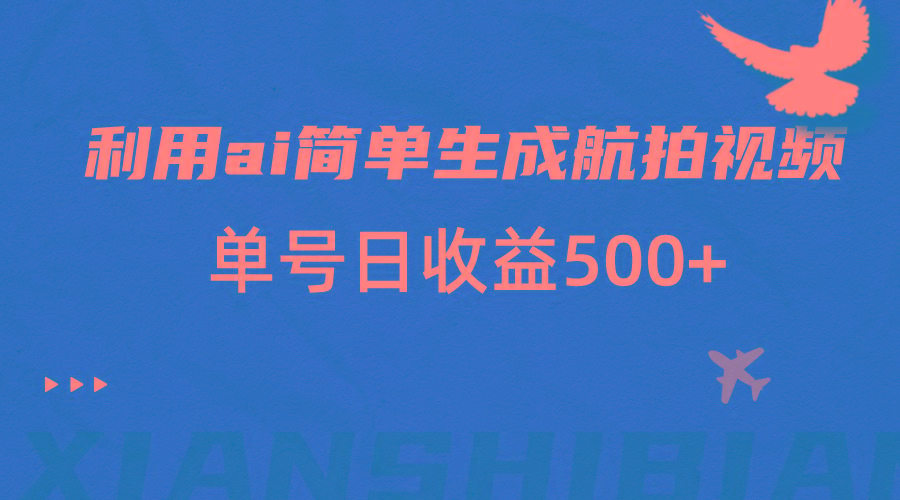 利用ai简单复制粘贴，生成航拍视频，单号日收益500+-知芽创业社