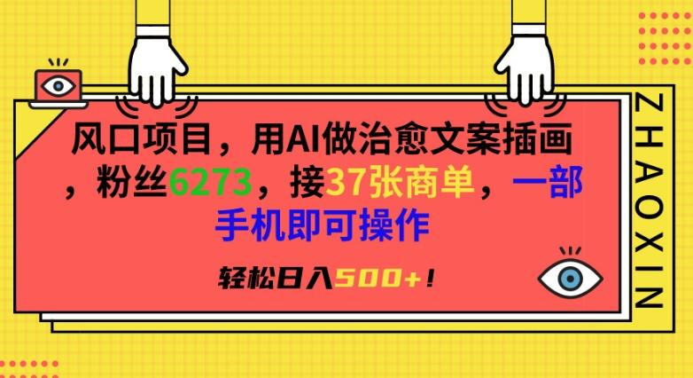 风口项目，用AI做治愈文案插画，粉丝6273，接37张商单，一部手机即可操作，轻松日入500+【揭秘】-知芽创业社