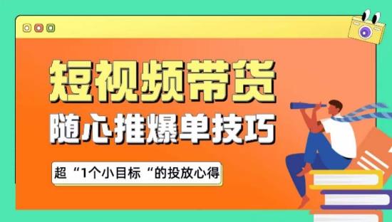 随心推爆单秘诀，短视频带货-超1个小目标的投放心得-知芽创业社