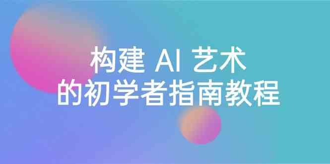 Stable Diffusion 101：构建 AI 艺术的初学者指南教程-16节课-中英字幕-知芽创业社