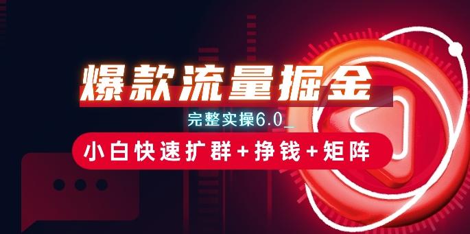 爆款流量掘金_完整实操6.0_小白快速扩群+挣钱+矩阵思路【揭秘】-知芽创业社