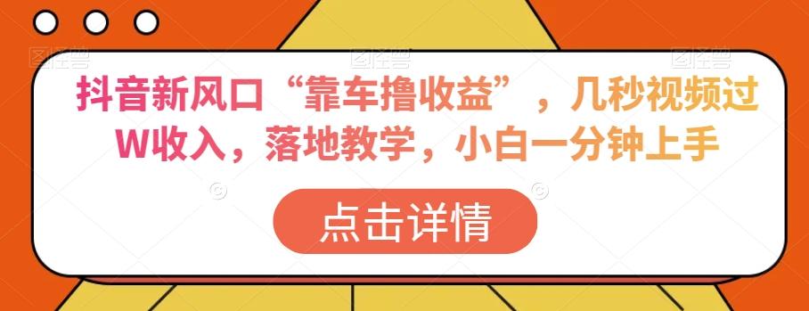 抖音新风口“靠车撸收益”，几秒视频过W收入，落地教学，小白一分钟上手【揭秘】-知芽创业社