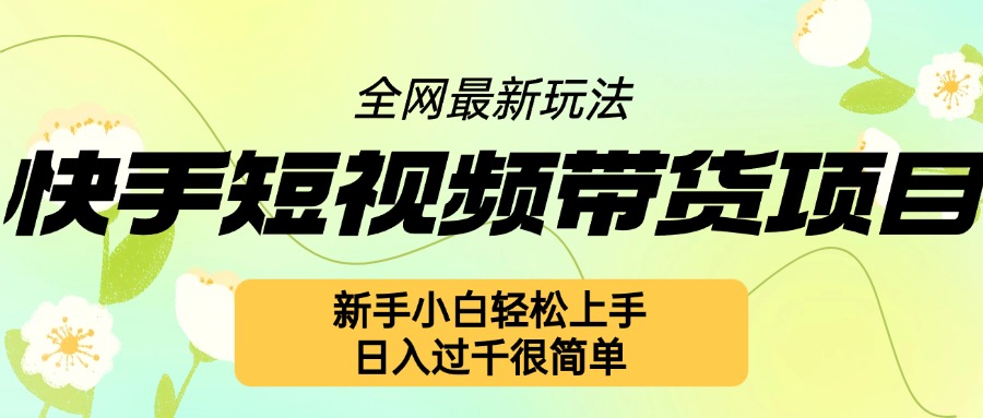 快手短视频带货项目最新玩法，新手小白轻松上手，日入几张很简单【揭秘】-知芽创业社