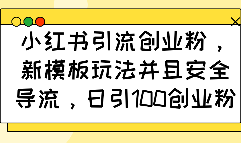 小红书引流创业粉，新模板玩法并且安全导流，日引100创业粉-知芽创业社