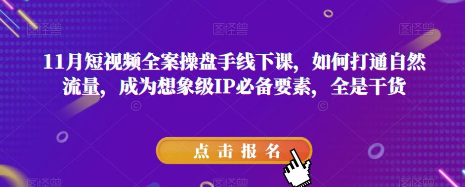 11月短视频全案操盘手线下课，如何打通自然流量，成为想象级IP必备要素，全是干货-知芽创业社