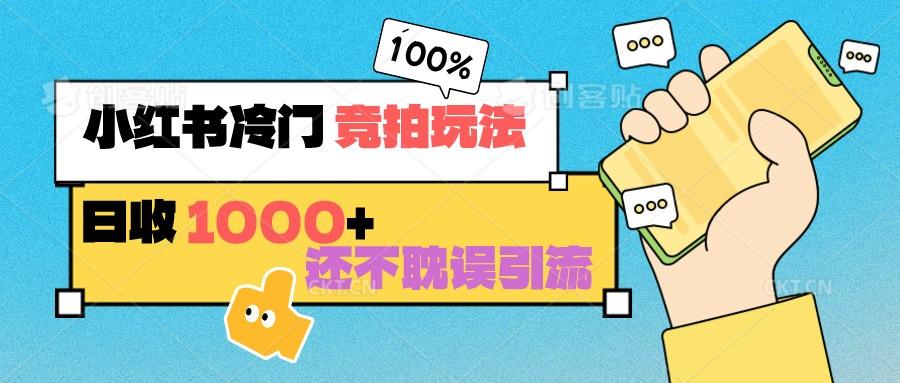 小红书冷门 竞拍玩法 日收1000+ 不耽误引流 可以做店铺 可以做私域-知芽创业社