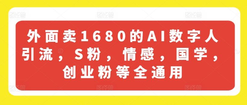 外面卖1680的AI数字人引流，S粉，情感，国学，创业粉等全通用-知芽创业社