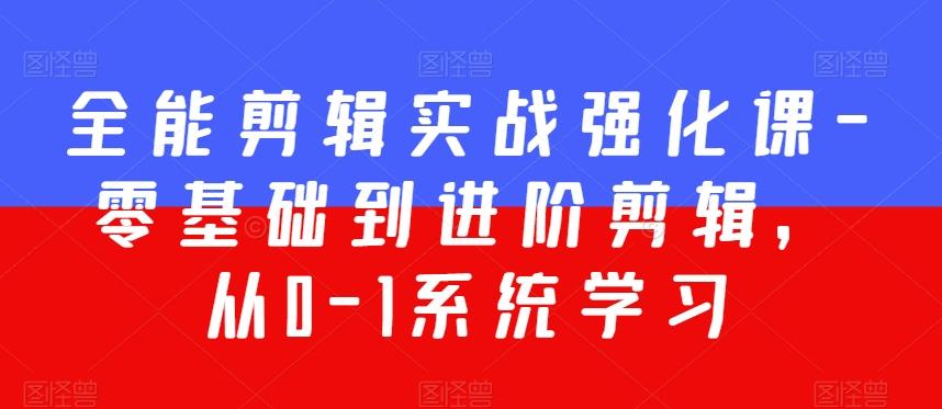 全能剪辑实战强化课-零基础到进阶剪辑，从0-1系统学习，200节课程加强版！-知芽创业社