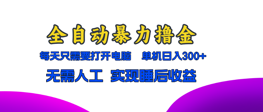 全自动暴力撸金，只需要打开电脑，单机日入300+无需人工，实现睡后收益-知芽创业社
